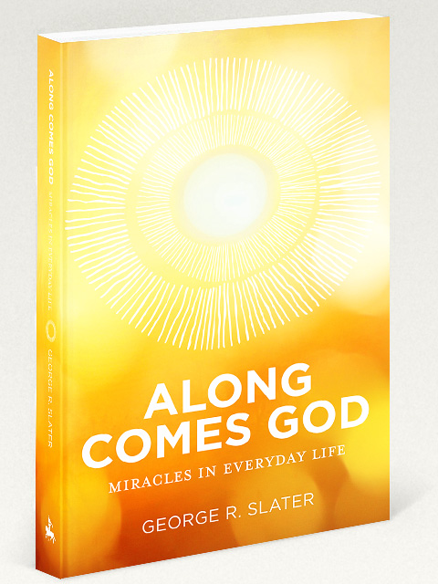 Along Comes God: Miracles in Everyday Life by George R. Slater